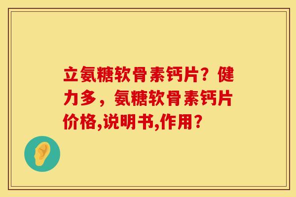 立氨糖软骨素钙片？健力多，氨糖软骨素钙片价格,说明书,作用？
