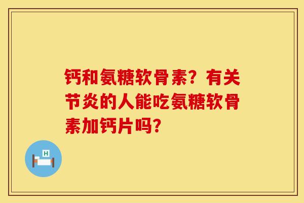 钙和氨糖软骨素？有关节炎的人能吃氨糖软骨素加钙片吗？
