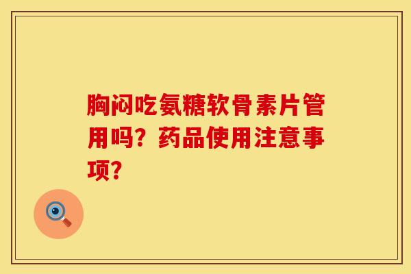 胸闷吃氨糖软骨素片管用吗？药品使用注意事项？