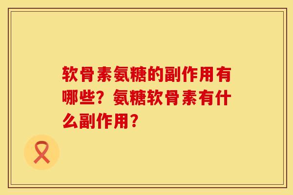 软骨素氨糖的副作用有哪些？氨糖软骨素有什么副作用？