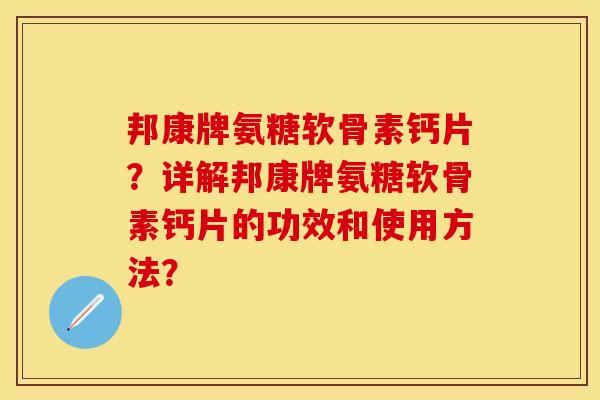 邦康牌氨糖软骨素钙片？详解邦康牌氨糖软骨素钙片的功效和使用方法？