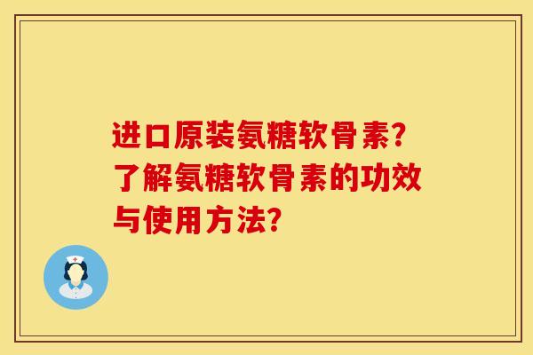 进口原装氨糖软骨素？了解氨糖软骨素的功效与使用方法？