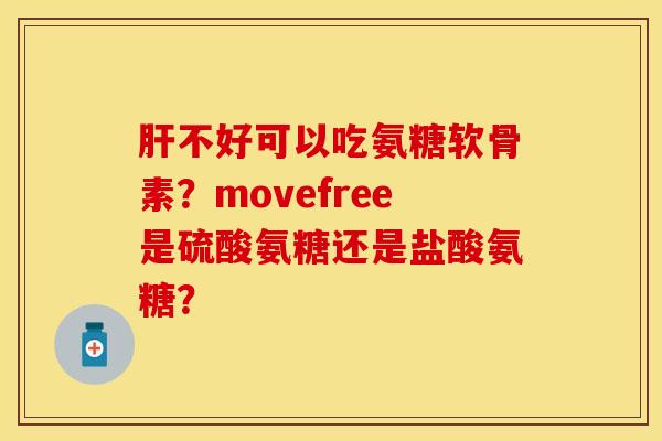 肝不好可以吃氨糖软骨素？movefree是硫酸氨糖还是盐酸氨糖？