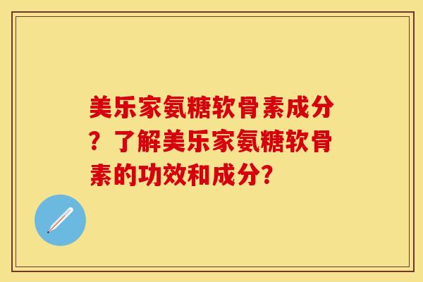 美乐家氨糖软骨素成分？了解美乐家氨糖软骨素的功效和成分？