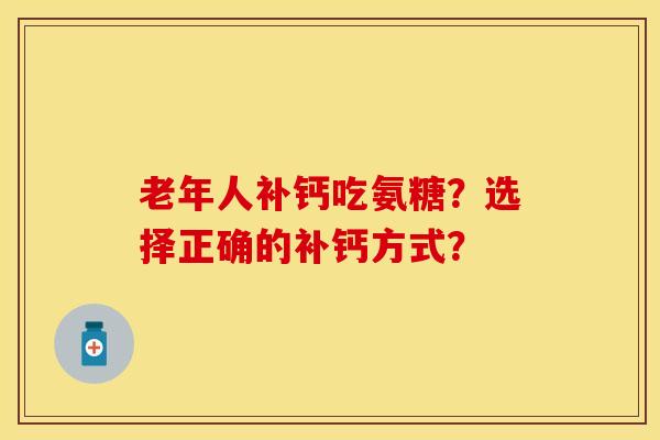 老年人补钙吃氨糖？选择正确的补钙方式？