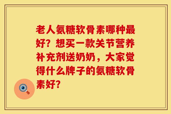老人氨糖软骨素哪种最好？想买一款关节营养补充剂送奶奶，大家觉得什么牌子的氨糖软骨素好？