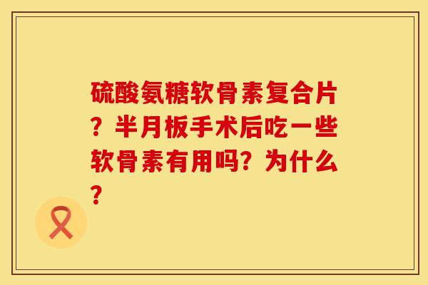 硫酸氨糖软骨素复合片?手术后吃一些软骨素有用吗?为什么? 硫酸氨糖软骨素复合片?手术后吃一些软骨素有用吗?为什么?