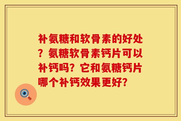 补氨糖和软骨素的好处？氨糖软骨素钙片可以补钙吗？它和氨糖钙片哪个补钙效果更好？