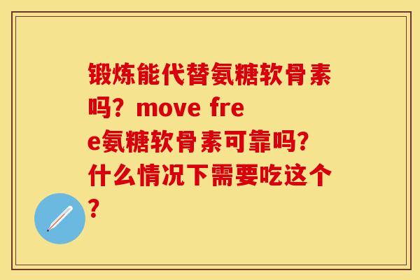 锻炼能代替氨糖软骨素吗?move free氨糖软骨素可靠吗?什么情况下需要吃这个? 锻炼能代替氨糖软骨素吗?move free氨糖软骨素可靠吗?什么情况下需要吃这个?