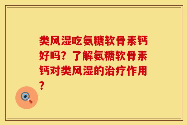 类风湿吃氨糖软骨素钙好吗？了解氨糖软骨素钙对类风湿的治疗作用？