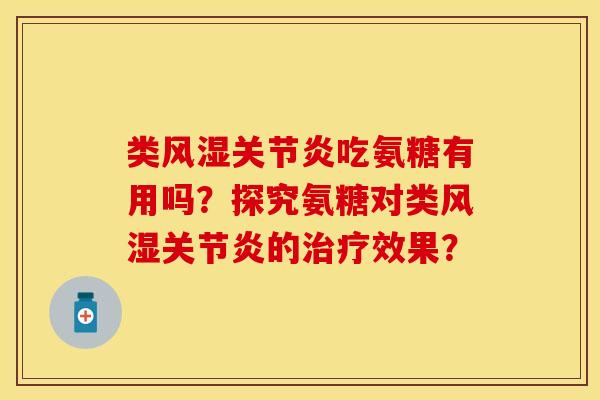 类风湿关节炎吃氨糖有用吗？探究氨糖对类风湿关节炎的治疗效果？