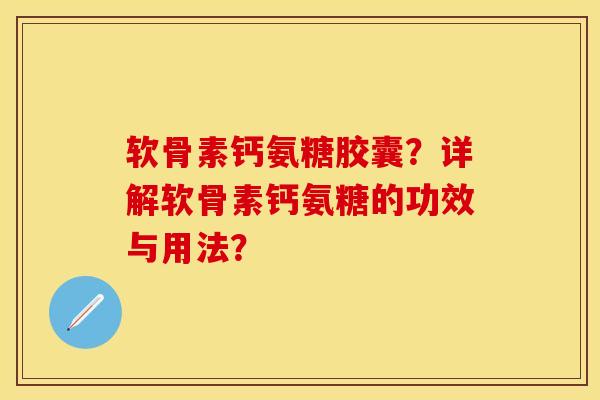 软骨素钙氨糖胶囊？详解软骨素钙氨糖的功效与用法？