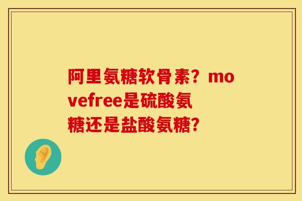 阿里氨糖软骨素?movefree是硫酸氨糖还是盐酸氨糖? 阿里氨糖软骨素?movefree是硫酸氨糖还是盐酸氨糖?