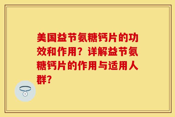 美国益节氨糖钙片的功效和作用?详解益节氨糖钙片的作用与适用人群? 美国益节氨糖钙片的功效和作用?详解益节氨糖钙片的作用与适用人群?