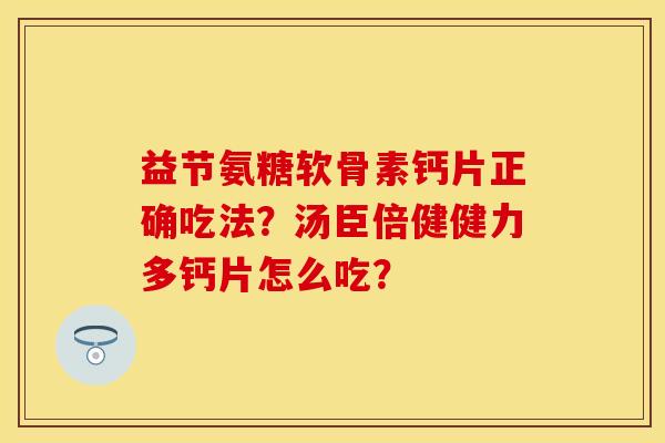 益节氨糖软骨素钙片正确吃法？汤臣倍健健力多钙片怎么吃？