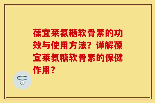 葆宜莱氨糖软骨素的功效与使用方法？详解葆宜莱氨糖软骨素的保健作用？