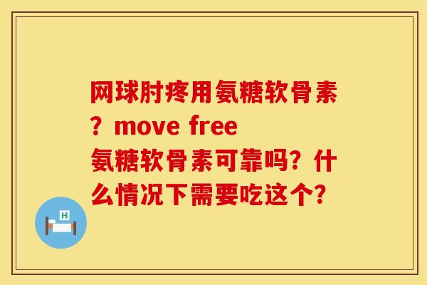 网球肘疼用氨糖软骨素？move free氨糖软骨素可靠吗？什么情况下需要吃这个？