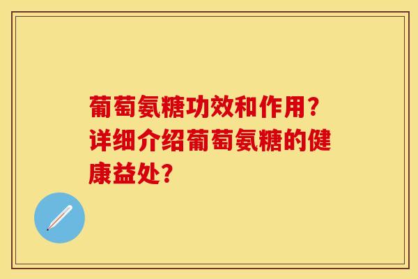 葡萄氨糖功效和作用？详细介绍葡萄氨糖的健康益处？