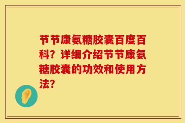 节节康氨糖胶囊百度百科？详细介绍节节康氨糖胶囊的功效和使用方法？