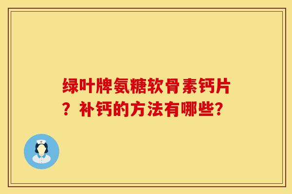 绿叶牌氨糖软骨素钙片？补钙的方法有哪些？