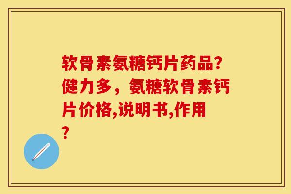 软骨素氨糖钙片药品？健力多，氨糖软骨素钙片价格,说明书,作用？
