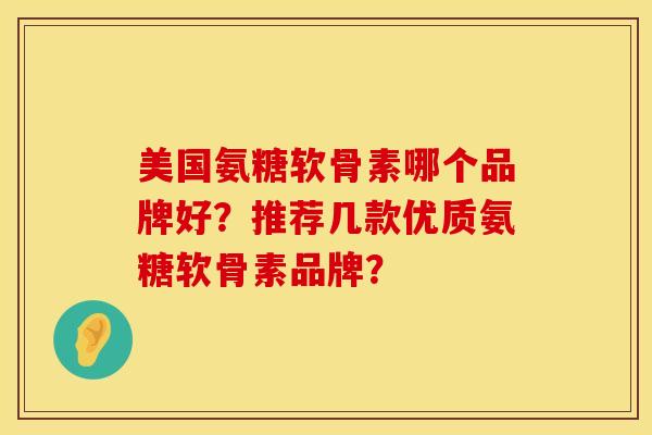 美国氨糖软骨素哪个品牌好?推荐几款优质氨糖软骨素品牌? 美国氨糖软骨素哪个品牌好?推荐几款优质氨糖软骨素品牌?