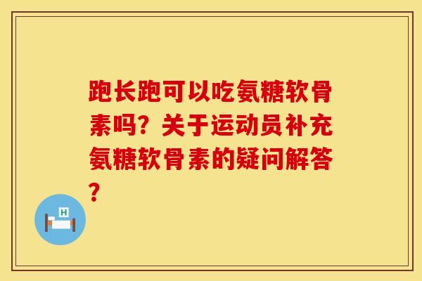 跑长跑可以吃氨糖软骨素吗?关于运动员补充氨糖软骨素的疑问解答? 跑长跑可以吃氨糖软骨素吗?关于运动员补充氨糖软骨素的疑问解答?