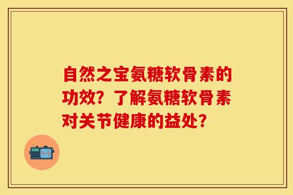 自然之宝氨糖软骨素的功效？了解氨糖软骨素对关节健康的益处？