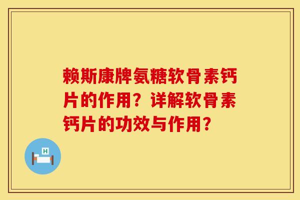 赖斯康牌氨糖软骨素钙片的作用?详解软骨素钙片的功效与作用? 赖斯康牌氨糖软骨素钙片的作用?详解软骨素钙片的功效与作用?