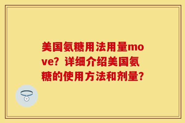 美国氨糖用法用量move？详细介绍美国氨糖的使用方法和剂量？