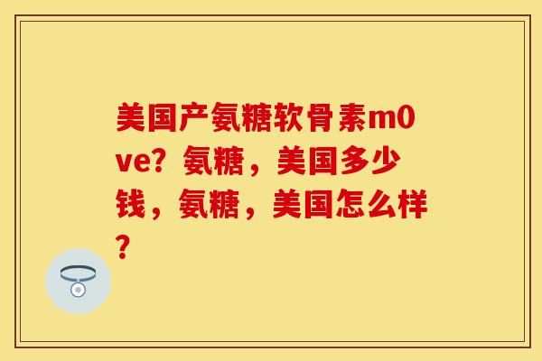 美国产氨糖软骨素m0ve？氨糖，美国多少钱，氨糖，美国怎么样？