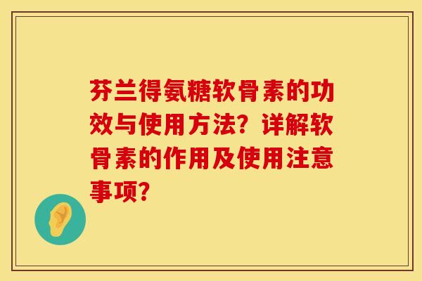 芬兰得氨糖软骨素的功效与使用方法？详解软骨素的作用及使用注意事项？