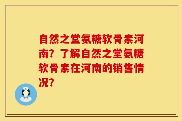 自然之堂氨糖软骨素河南?了解自然之堂氨糖软骨素在河南的销售情况? 自然之堂氨糖软骨素河南?了解自然之堂氨糖软骨素在河南的销售情况?