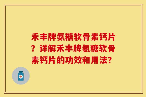 禾丰牌氨糖软骨素钙片?详解禾丰牌氨糖软骨素钙片的功效和用法? 禾丰牌氨糖软骨素钙片?详解禾丰牌氨糖软骨素钙片的功效和用法?