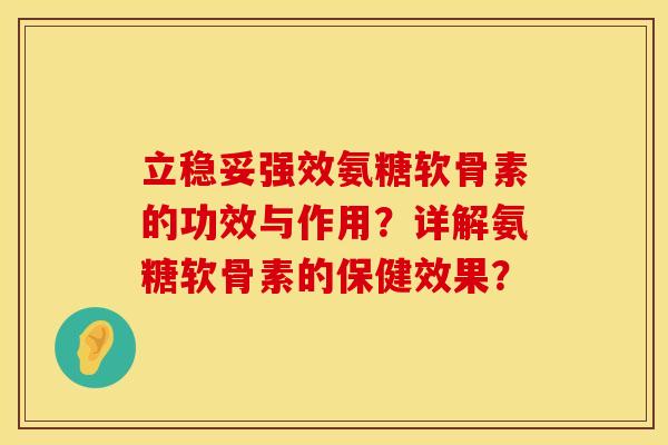 立稳妥强效氨糖软骨素的功效与作用？详解氨糖软骨素的保健效果？