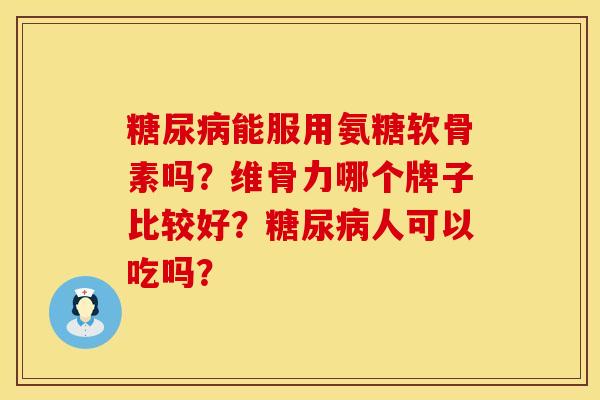 能服用氨糖软骨素吗?维骨力哪个牌子比较好?人可以吃吗? 能服用氨糖软骨素吗?维骨力哪个牌子比较好?人可以吃吗?