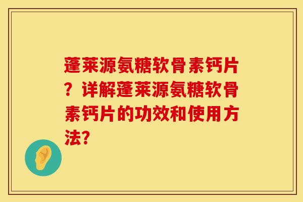 蓬莱源氨糖软骨素钙片？详解蓬莱源氨糖软骨素钙片的功效和使用方法？