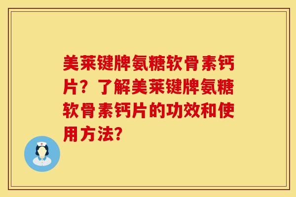 美莱键牌氨糖软骨素钙片？了解美莱键牌氨糖软骨素钙片的功效和使用方法？