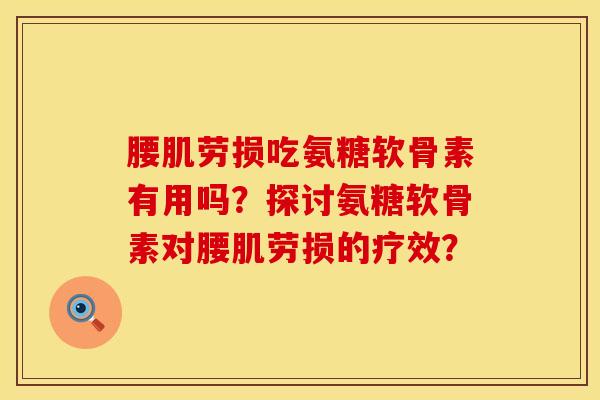 腰肌劳损吃氨糖软骨素有用吗？探讨氨糖软骨素对腰肌劳损的疗效？