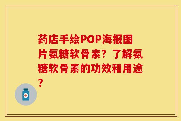 药店手绘POP海报图片氨糖软骨素?了解氨糖软骨素的功效和用途?