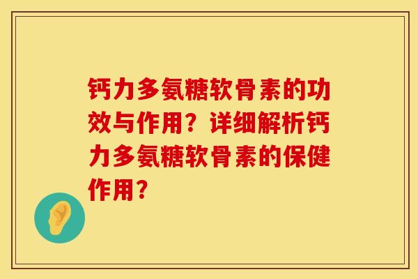 钙力多氨糖软骨素的功效与作用？详细解析钙力多氨糖软骨素的保健作用？