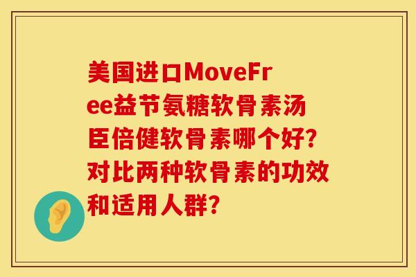 美国进口MoveFree益节氨糖软骨素汤臣倍健软骨素哪个好？对比两种软骨素的功效和适用人群？