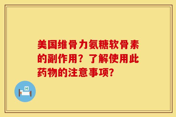 美国维骨力氨糖软骨素的副作用？了解使用此药物的注意事项？