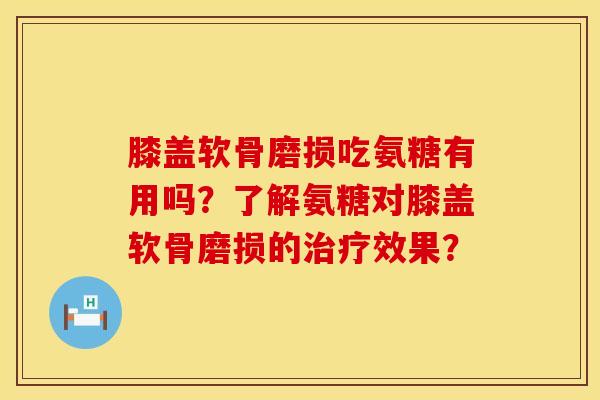 膝盖软骨磨损吃氨糖有用吗？了解氨糖对膝盖软骨磨损的治疗效果？