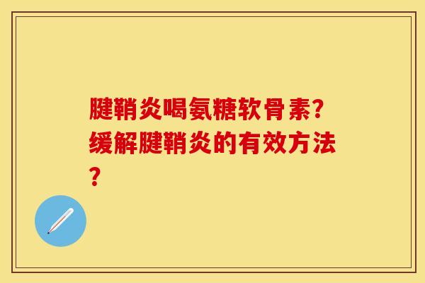 腱鞘炎喝氨糖软骨素？缓解腱鞘炎的有效方法？