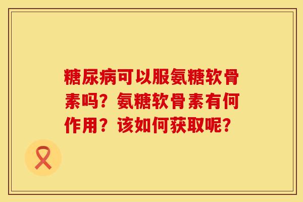 可以服氨糖软骨素吗?氨糖软骨素有何作用?该如何获取呢? 可以服氨糖软骨素吗?氨糖软骨素有何作用?该如何获取呢?