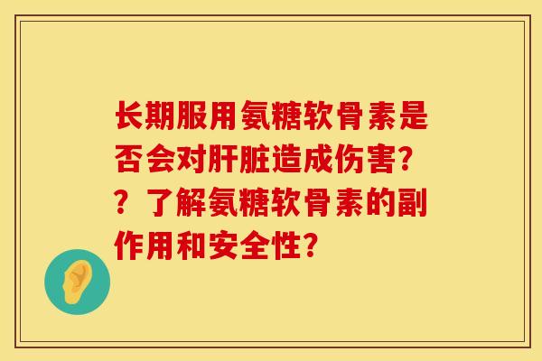 长期服用氨糖软骨素是否会对造成伤害??了解氨糖软骨素的副作用和安全性? 长期服用氨糖软骨素是否会对造成伤害??了解氨糖软骨素的副作用和安全性?