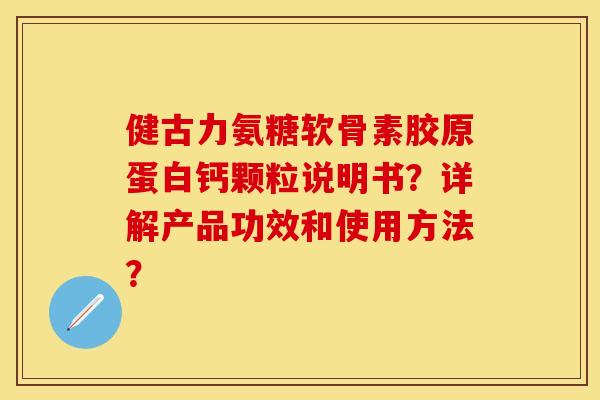 健古力氨糖软骨素胶原蛋白钙颗粒说明书？详解产品功效和使用方法？