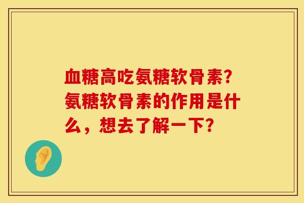 血糖高吃氨糖软骨素？氨糖软骨素的作用是什么，想去了解一下？