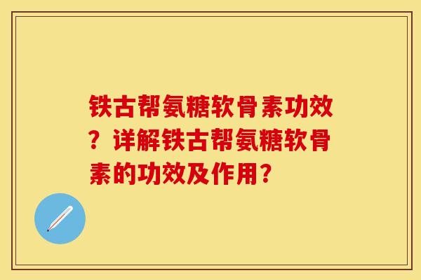 铁古帮氨糖软骨素功效?详解铁古帮氨糖软骨素的功效及作用? 铁古帮氨糖软骨素功效?详解铁古帮氨糖软骨素的功效及作用?
